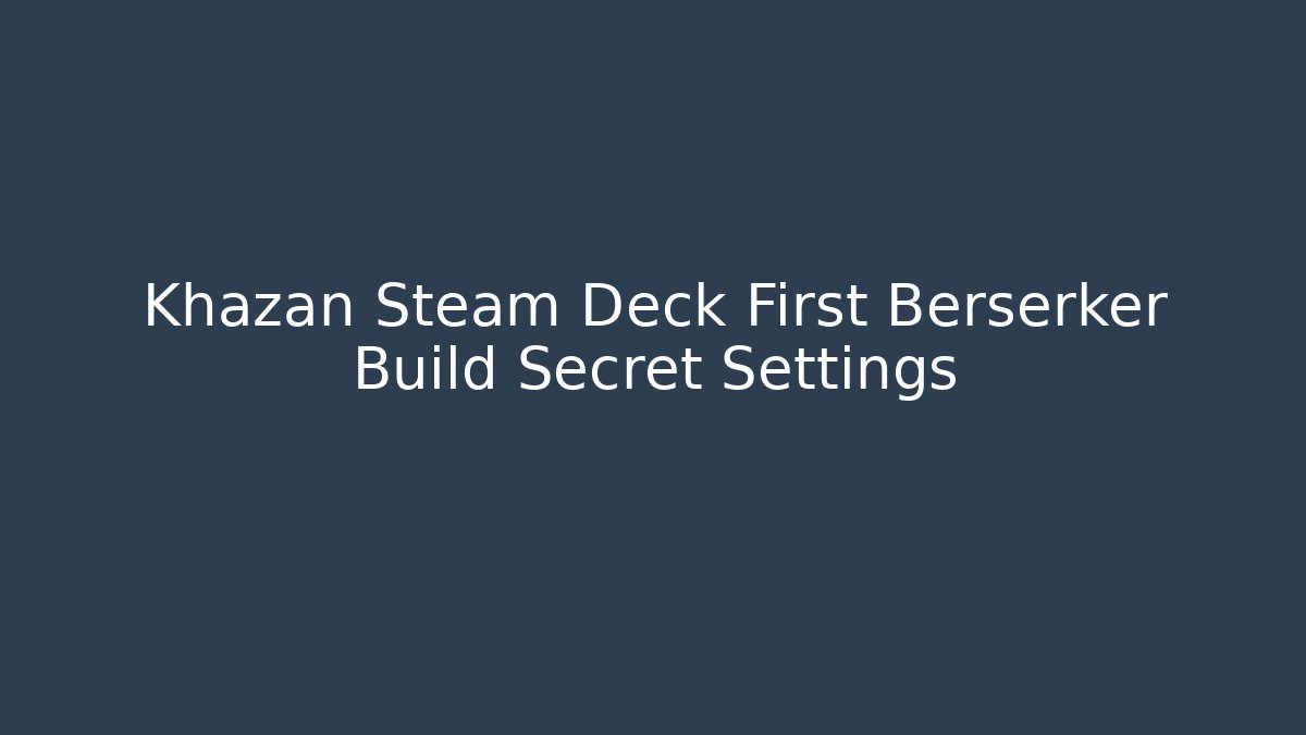 Khazan Steam Deck First Berserker Build Secret Settings
