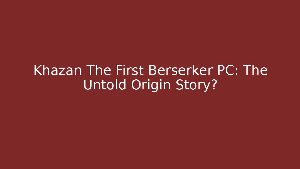 Khazan The First Berserker PC: The Untold Origin Story? - Create More Assets