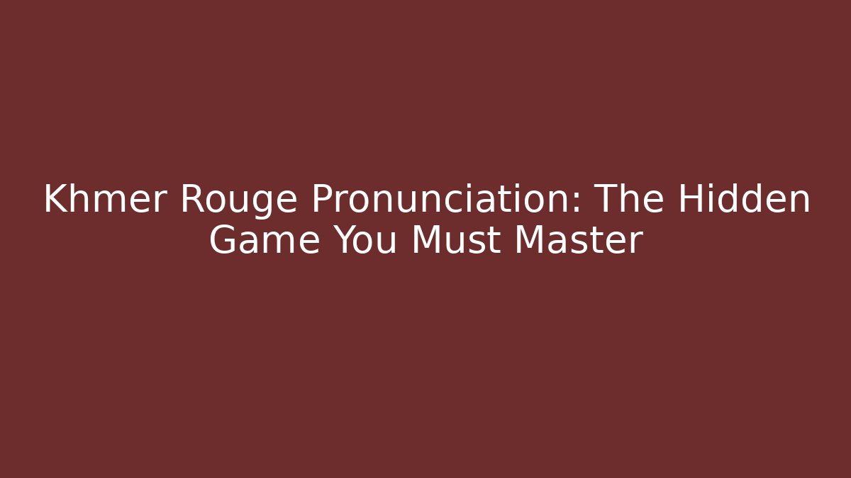 Khmer Rouge Pronunciation: The Hidden Game You Must Master