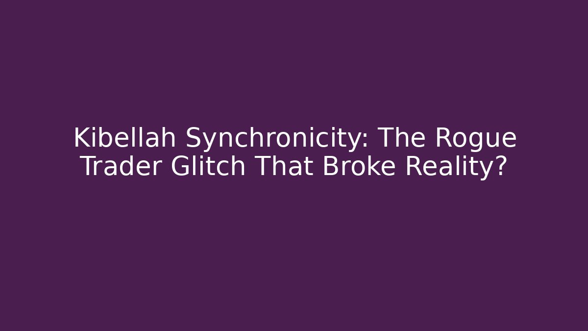 Kibellah Synchronicity: The Rogue Trader Glitch That Broke Reality?