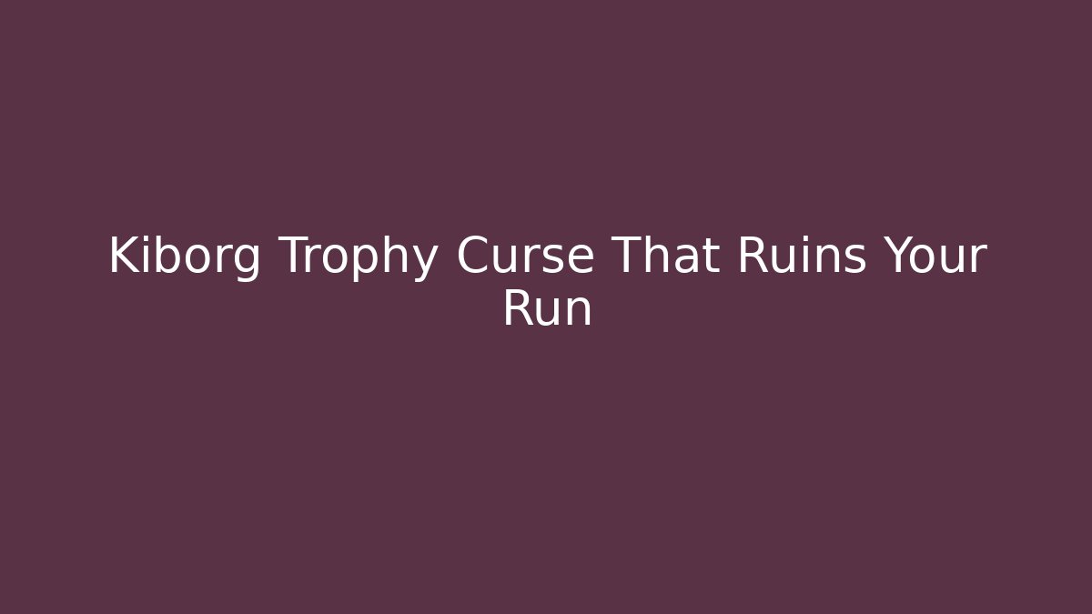 Kiborg Trophy Curse That Ruins Your Run