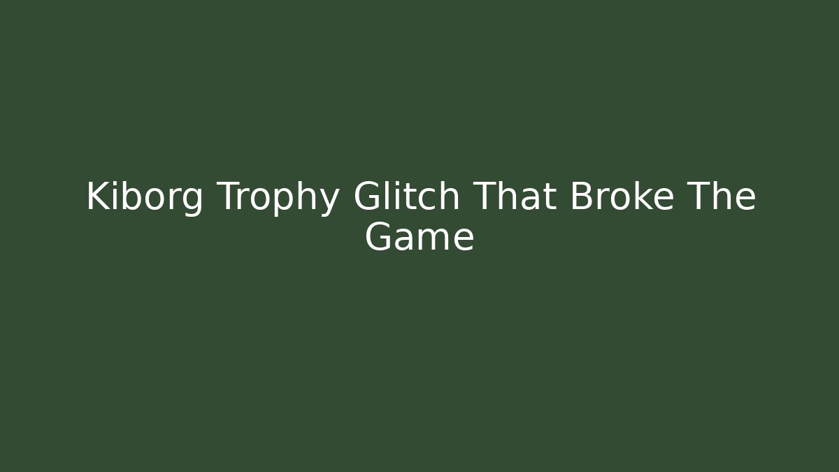 Kiborg Trophy Glitch That Broke The Game