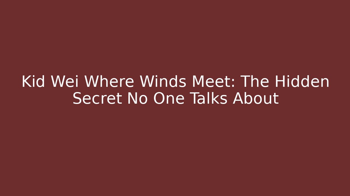 Kid Wei Where Winds Meet: The Hidden Secret No One Talks About