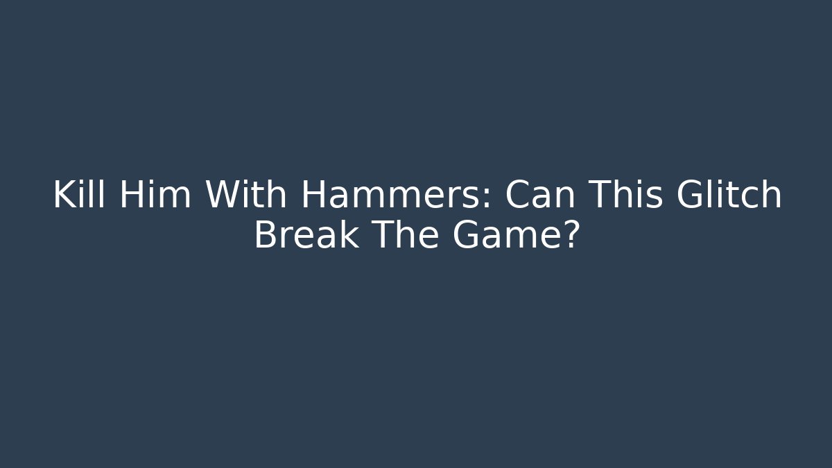 Kill Him With Hammers: Can This Glitch Break The Game?