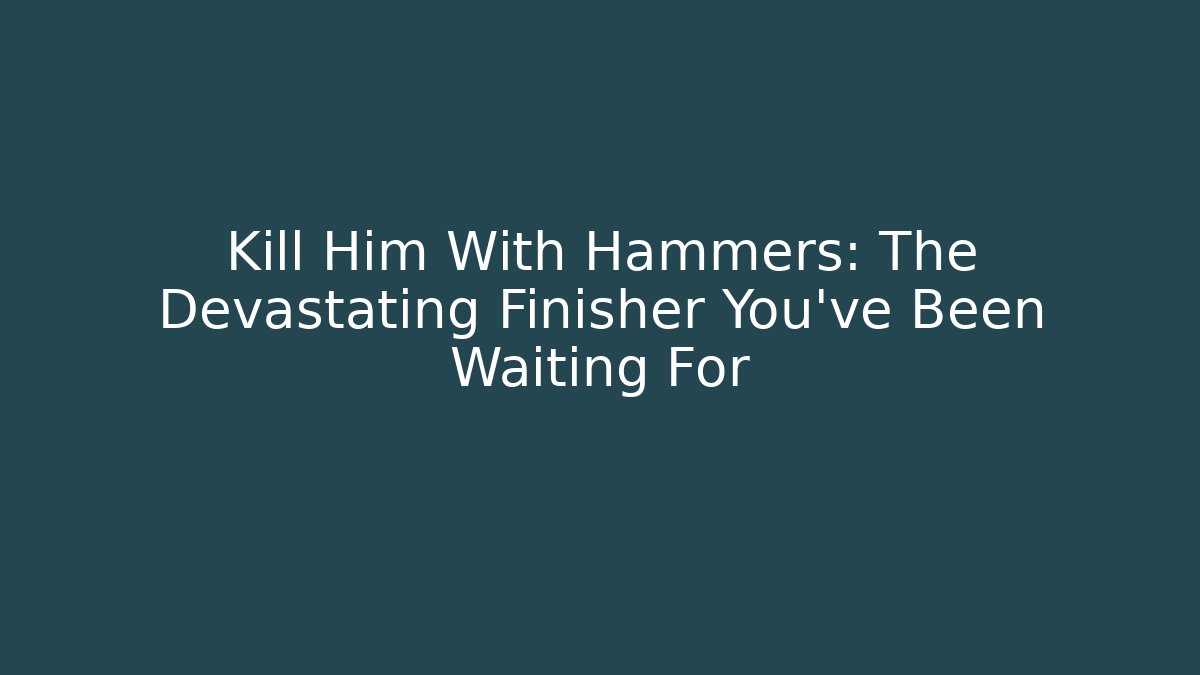 Kill Him With Hammers: The Devastating Finisher You’ve Been Waiting For - Create More Assets