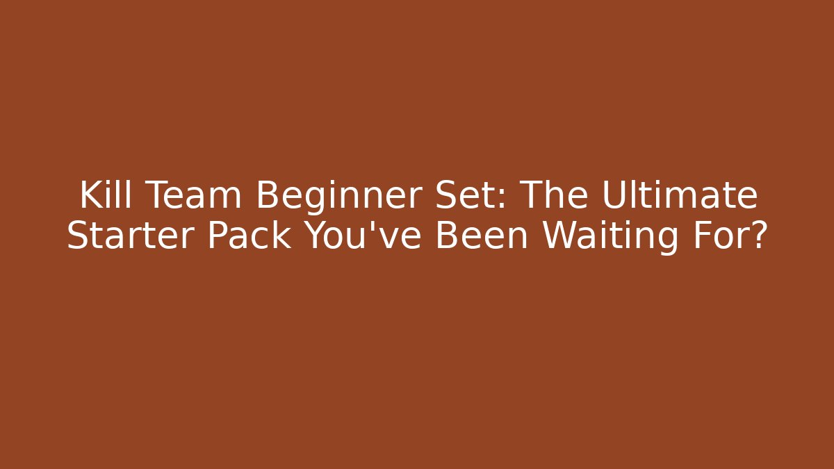 Kill Team Beginner Set: The Ultimate Starter Pack You’ve Been Waiting For?