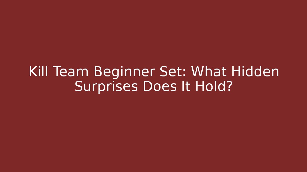 Kill Team Beginner Set: What Hidden Surprises Does It Hold?