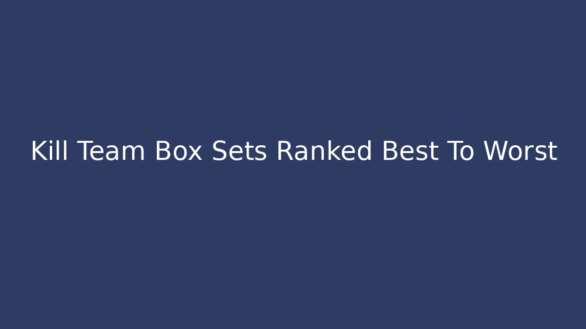 Kill Team Box Sets Ranked Best To Worst