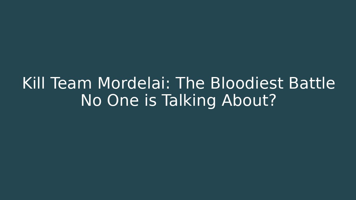 Kill Team Mordelai: The Bloodiest Battle No One is Talking About?