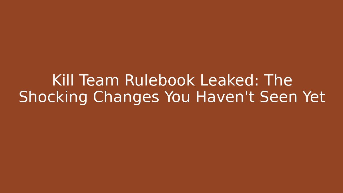 Kill Team Rulebook Leaked: The Shocking Changes You Haven't Seen Yet