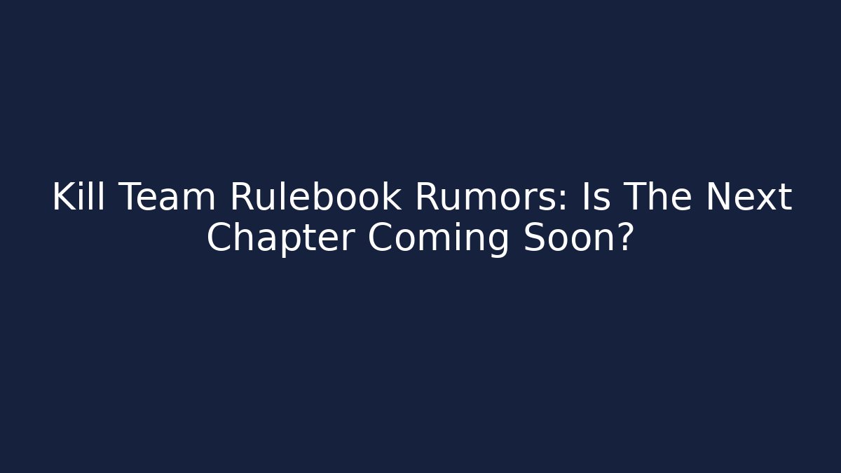 Kill Team Rulebook Rumors: Is The Next Chapter Coming Soon?