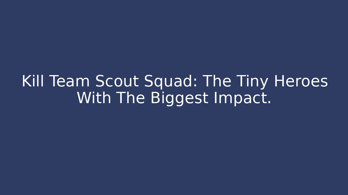 Kill Team Scout Squad: The Tiny Heroes With The Biggest Impact.