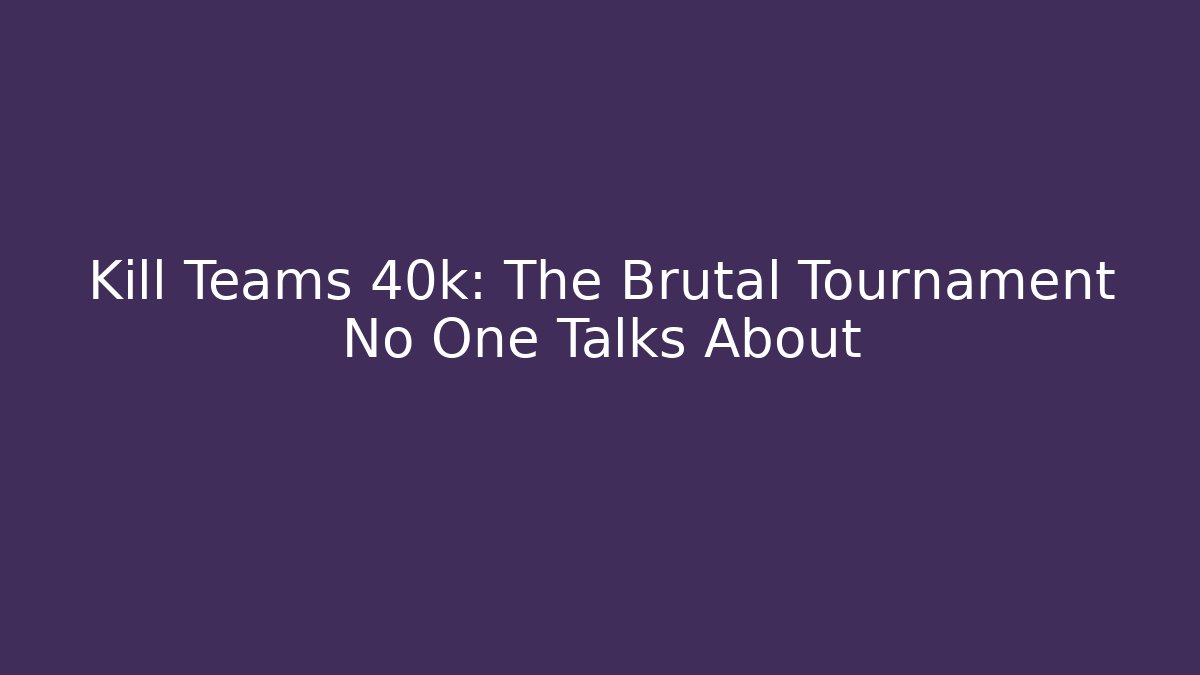 Kill Teams 40k: The Brutal Tournament No One Talks About - Create More Assets