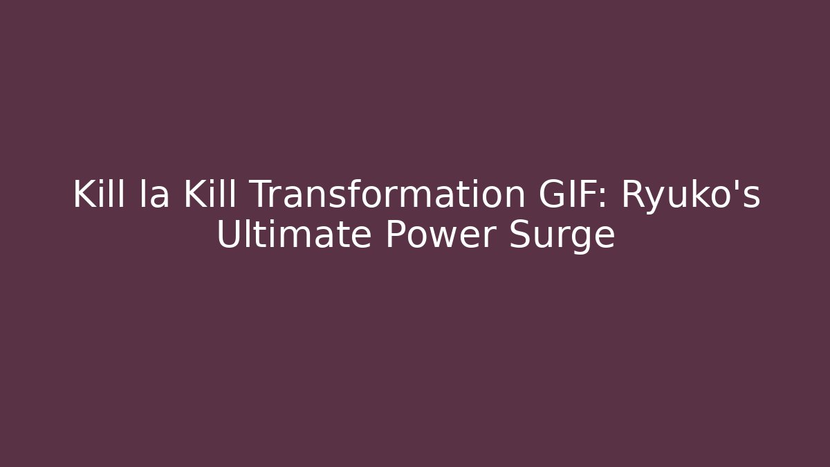 Kill la Kill Transformation GIF: Ryuko's Ultimate Power Surge