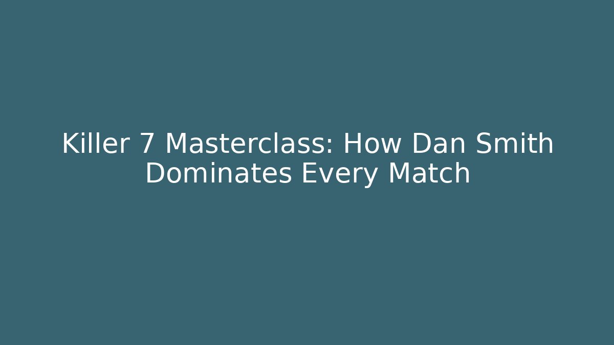 Killer 7 Masterclass: How Dan Smith Dominates Every Match
