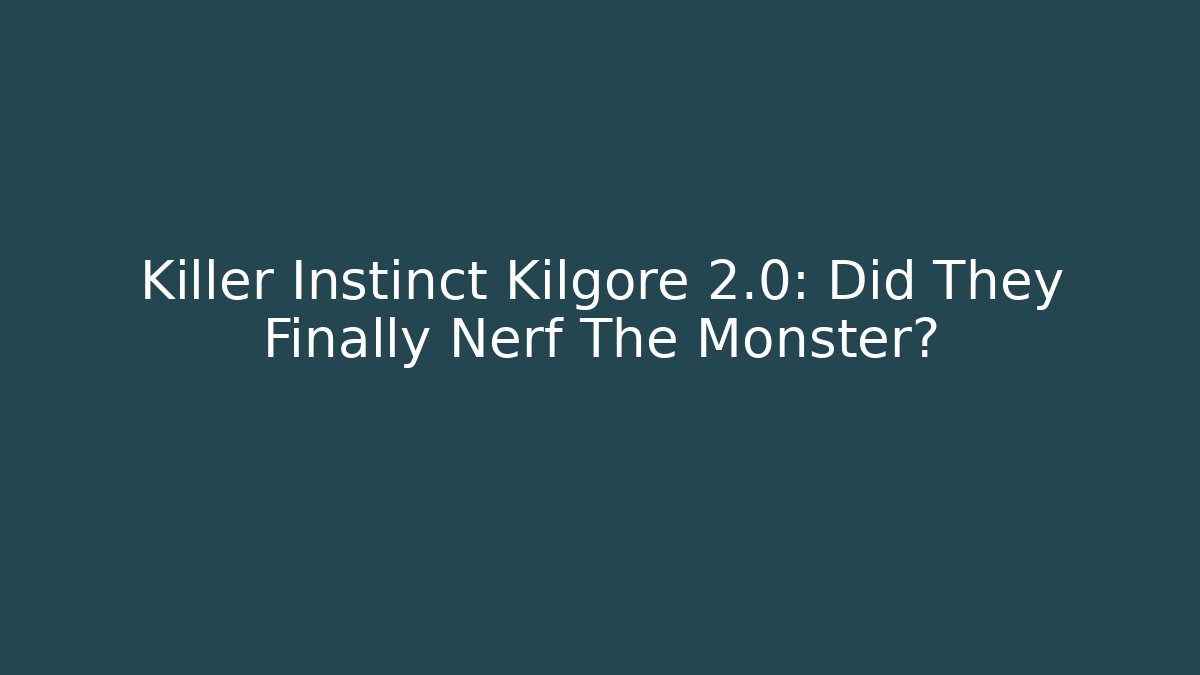 Killer Instinct Kilgore 2.0: Did They Finally Nerf The Monster?