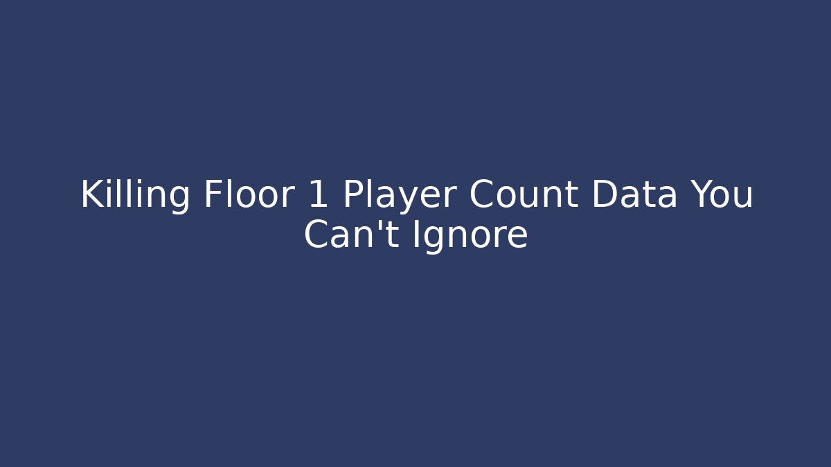 Killing Floor 1 Player Count Data You Can't Ignore - Create More Assets