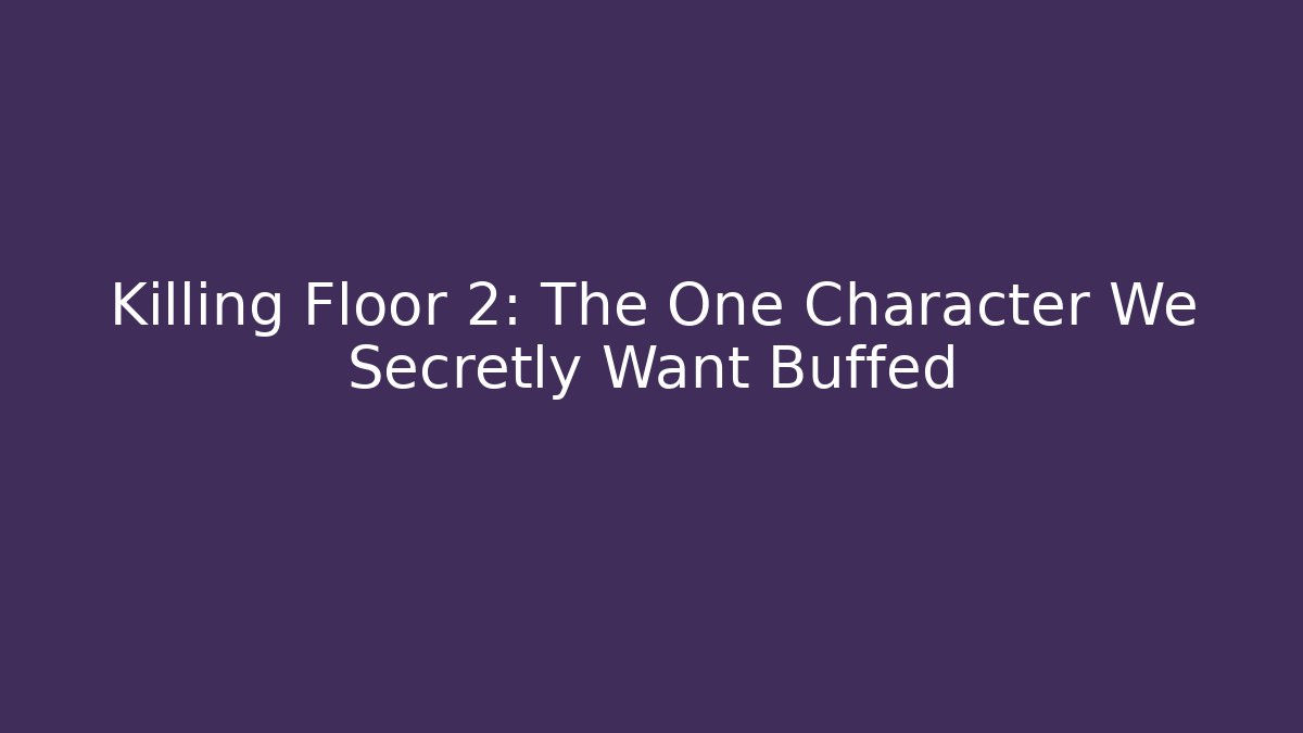 Killing Floor 2: The One Character We Secretly Want Buffed
