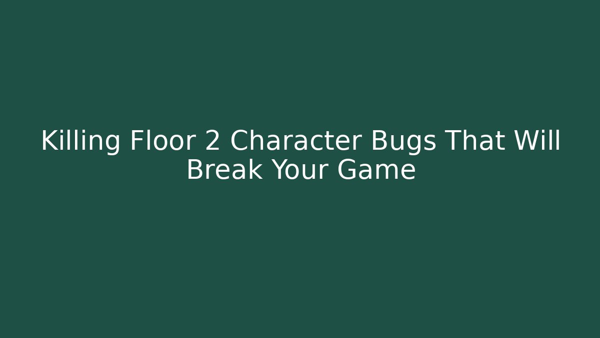 Killing Floor 2 Character Bugs That Will Break Your Game