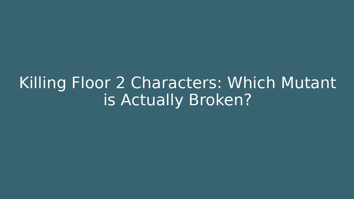 Killing Floor 2 Characters: Which Mutant is Actually Broken? - Create More Assets
