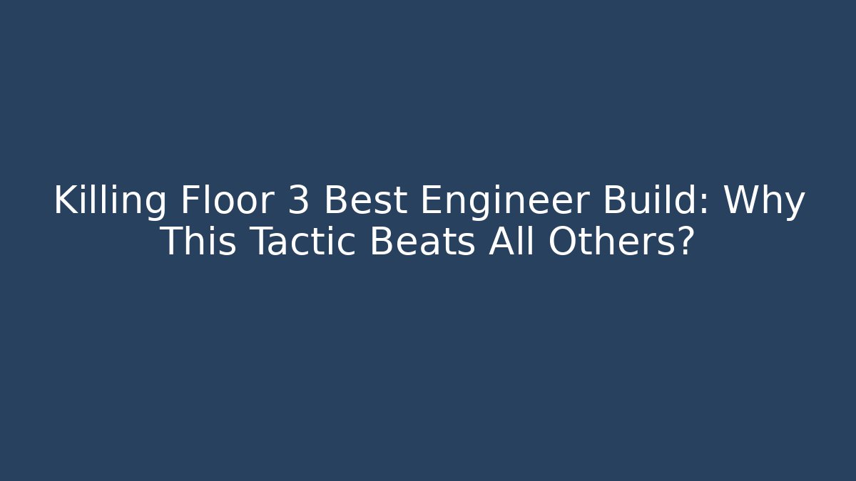 Killing Floor 3 Best Engineer Build: Why This Tactic Beats All Others? - Create More Assets