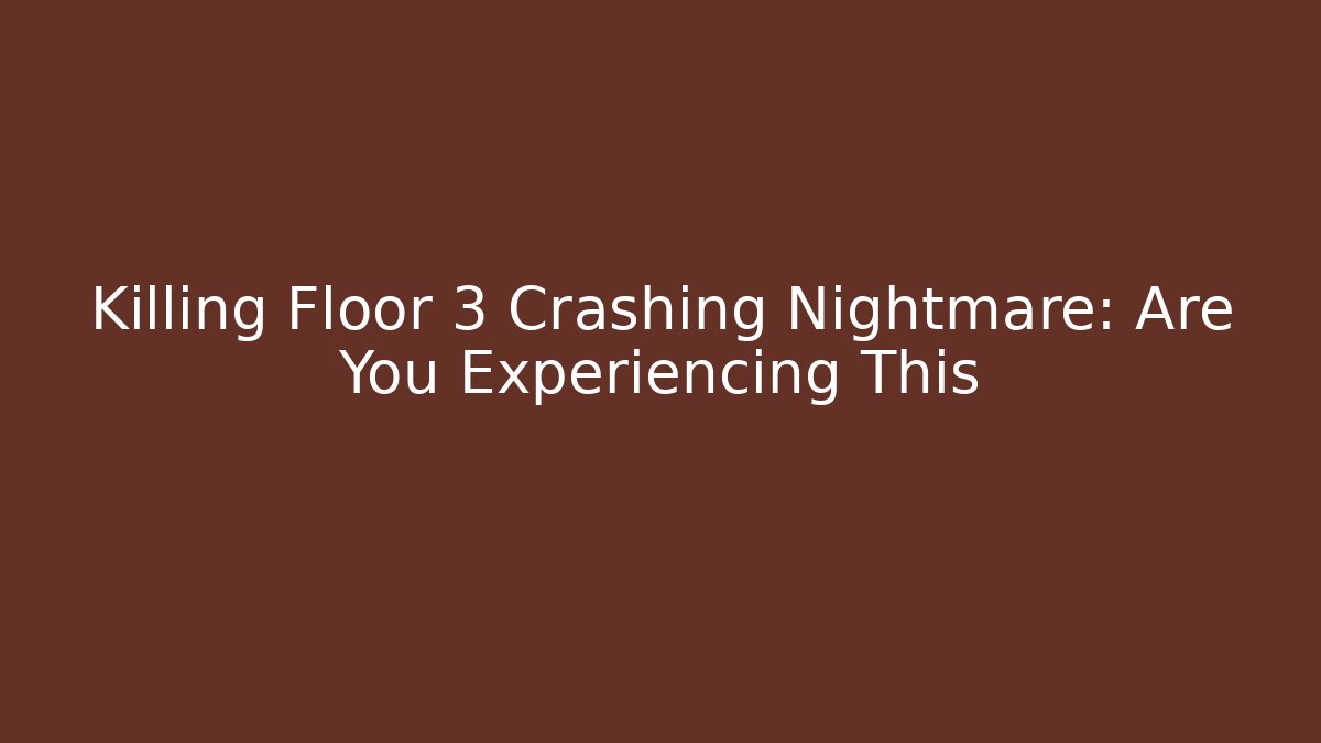 Killing Floor 3 Crashing Nightmare: Are You Experiencing This