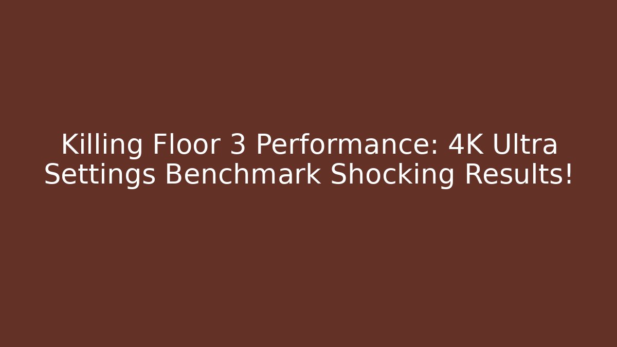 Killing Floor 3 Performance: 4K Ultra Settings Benchmark Shocking Results!