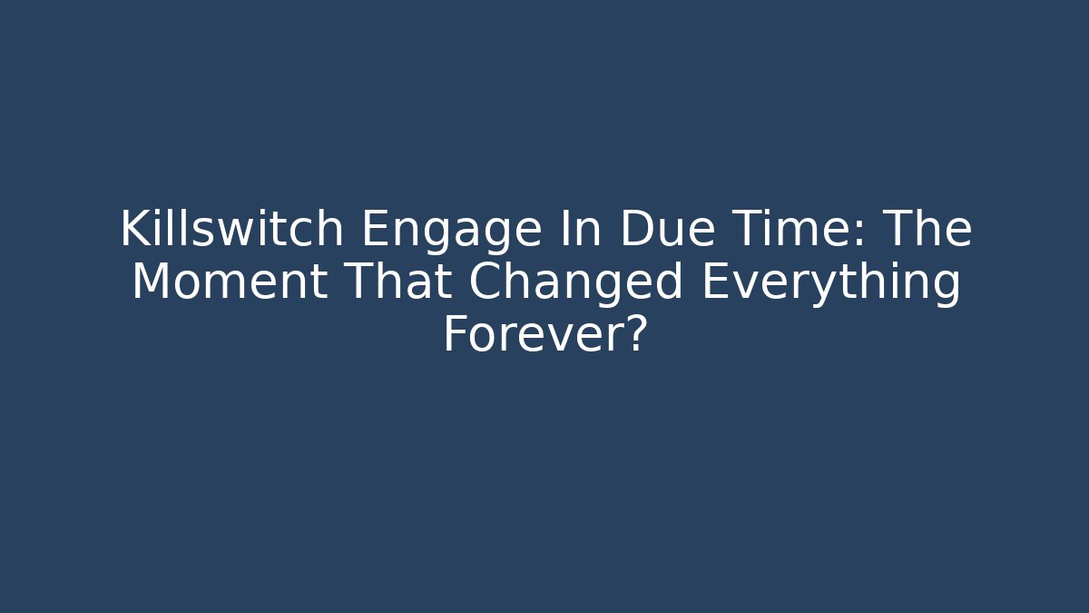 Killswitch Engage In Due Time: The Moment That Changed Everything Forever?