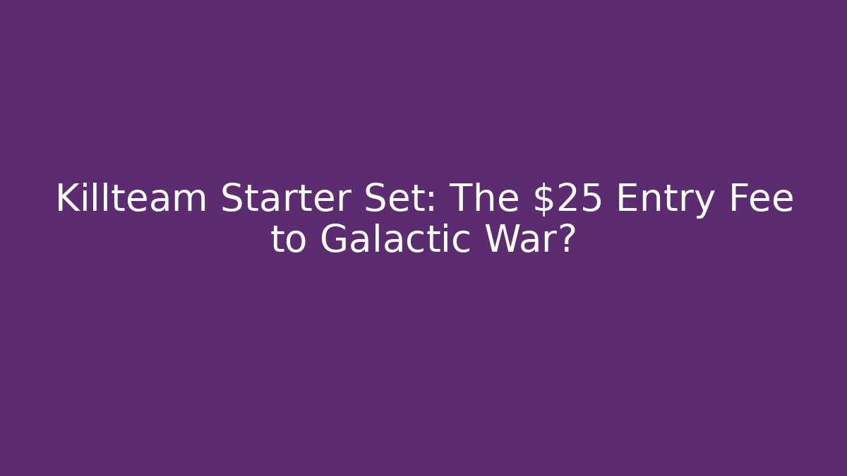 Killteam Starter Set: The $25 Entry Fee to Galactic War?