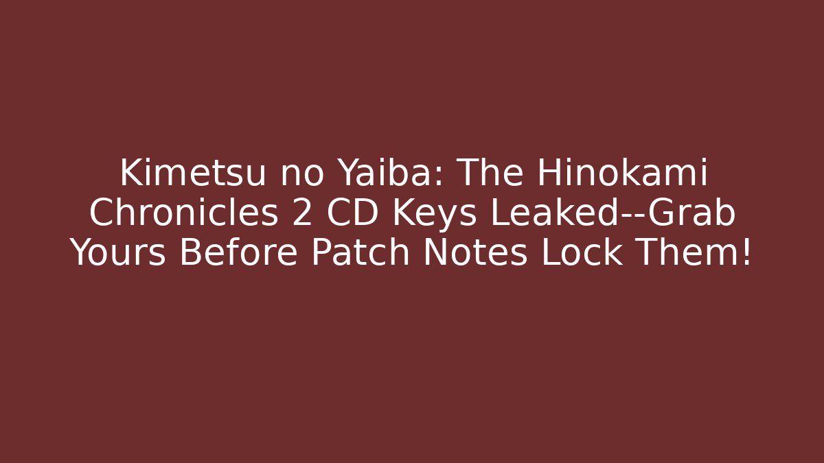 Kimetsu no Yaiba: The Hinokami Chronicles 2 CD Keys Leaked—Grab Yours Before Patch Notes Lock Them!