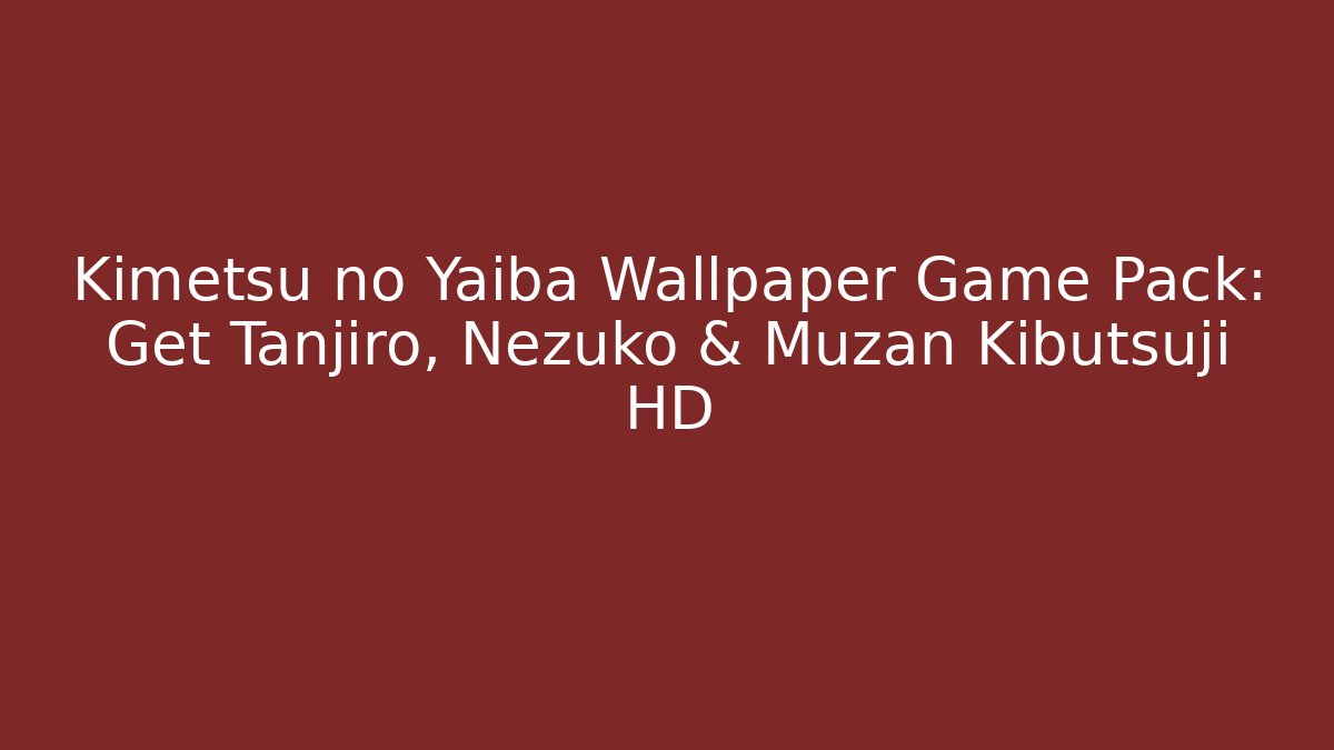Kimetsu no Yaiba Wallpaper Game Pack: Get Tanjiro, Nezuko & Muzan Kibutsuji HD