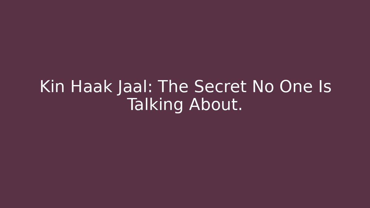 Kin Haak Jaal: The Secret No One Is Talking About.