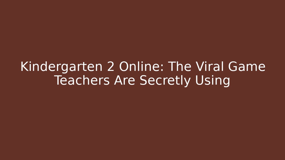 Kindergarten 2 Online: The Viral Game Teachers Are Secretly Using