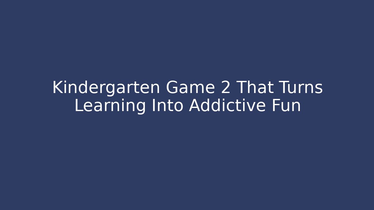 Kindergarten Game 2 That Turns Learning Into Addictive Fun - Create More Assets