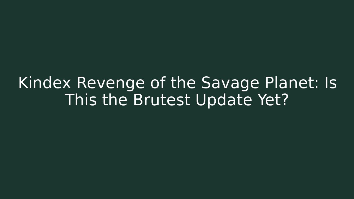 Kindex Revenge of the Savage Planet: Is This the Brutest Update Yet?