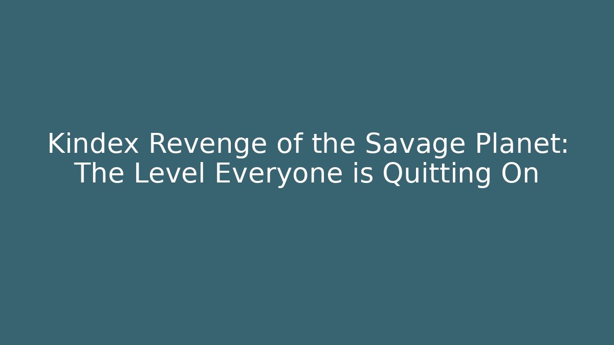 Kindex Revenge of the Savage Planet: The Level Everyone is Quitting On