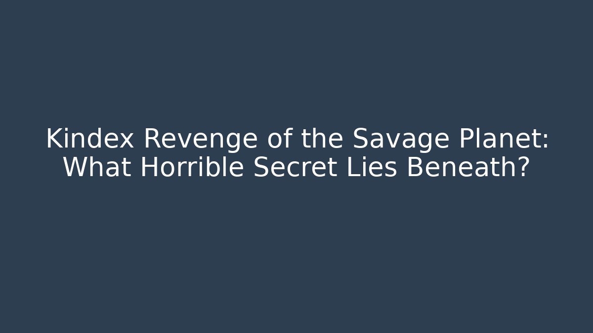Kindex Revenge of the Savage Planet: What Horrible Secret Lies Beneath?