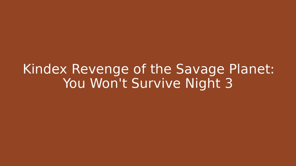 Kindex Revenge of the Savage Planet: You Won't Survive Night 3