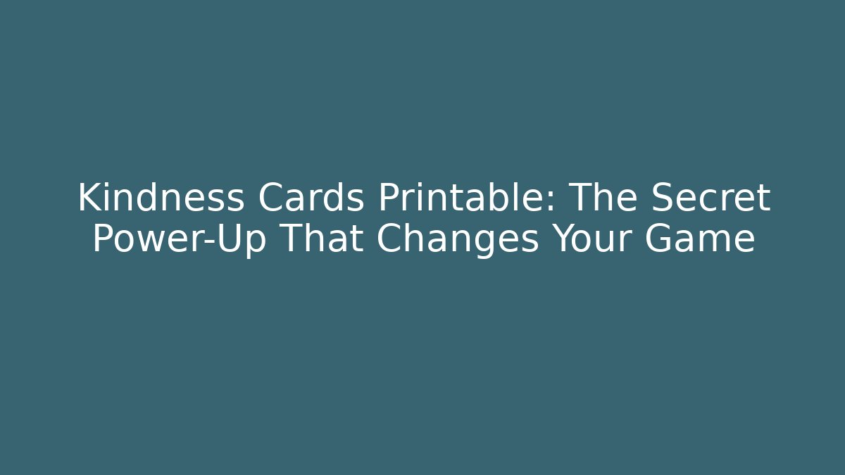 Kindness Cards Printable: The Secret Power-Up That Changes Your Game