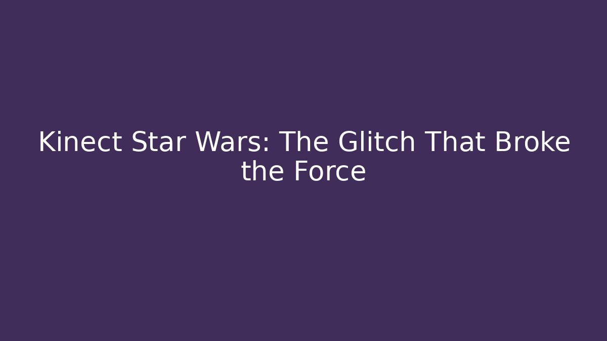 Kinect Star Wars: The Glitch That Broke the Force