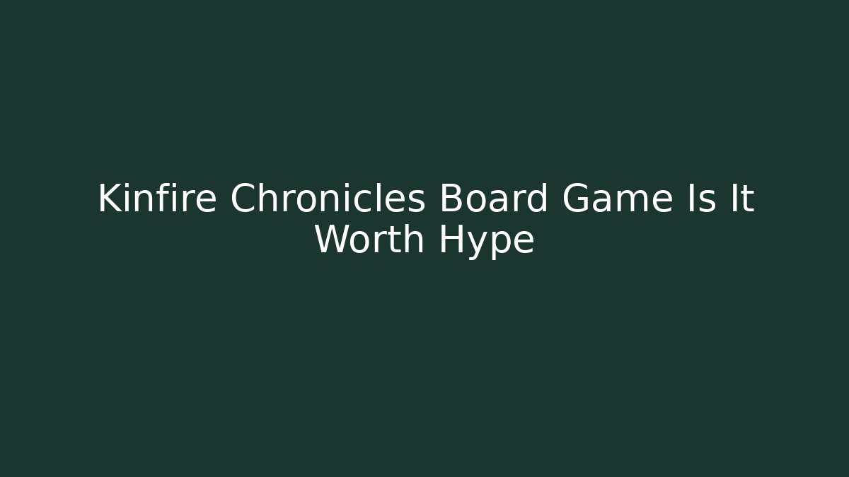 Kinfire Chronicles Board Game Is It Worth Hype - Create More Assets