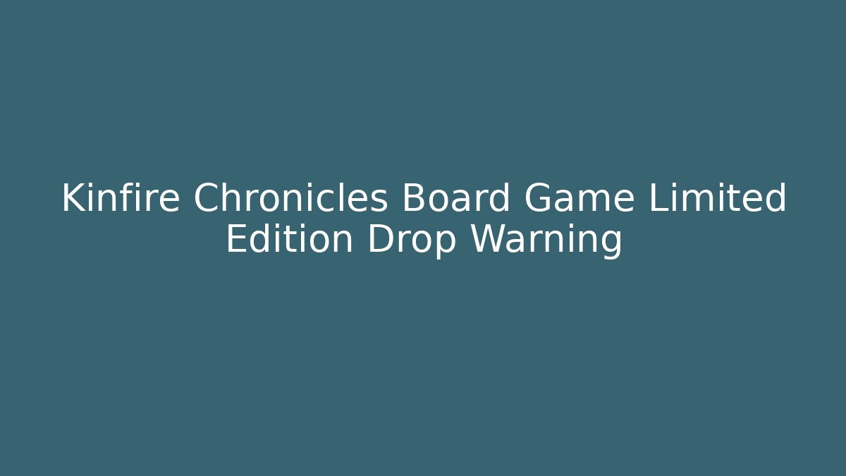 Kinfire Chronicles Board Game Limited Edition Drop Warning