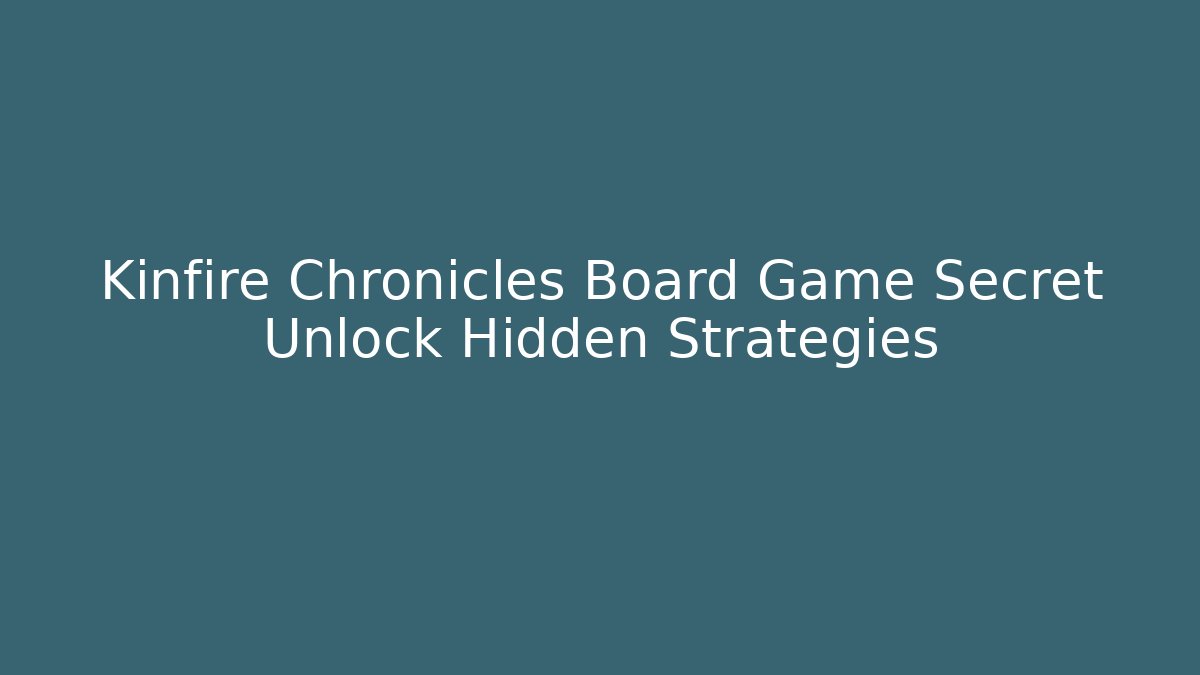 Kinfire Chronicles Board Game Secret Unlock Hidden Strategies