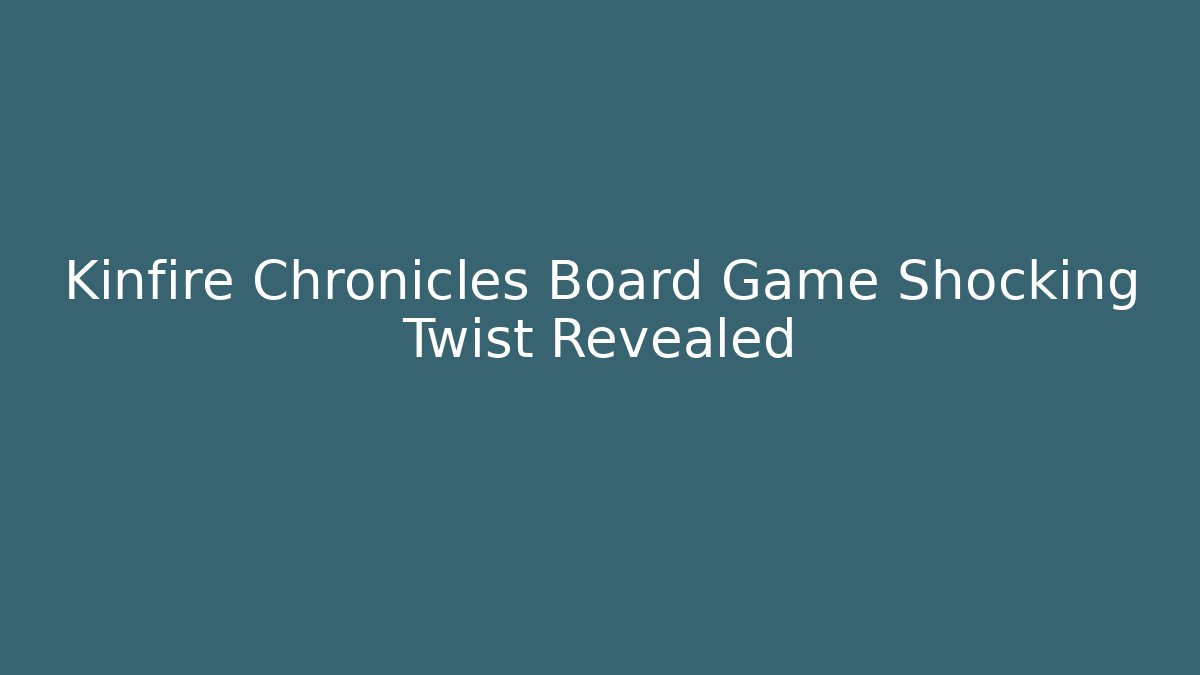 Kinfire Chronicles Board Game Shocking Twist Revealed