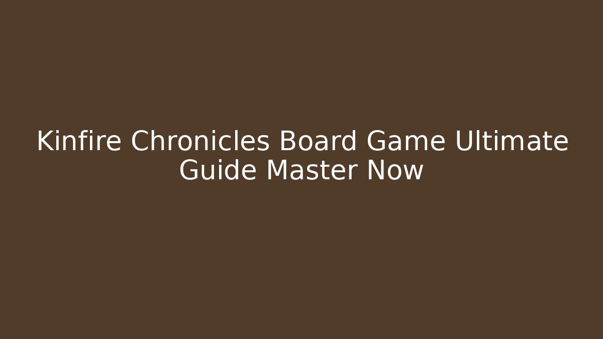 Kinfire Chronicles Board Game Ultimate Guide Master Now - Create More Assets