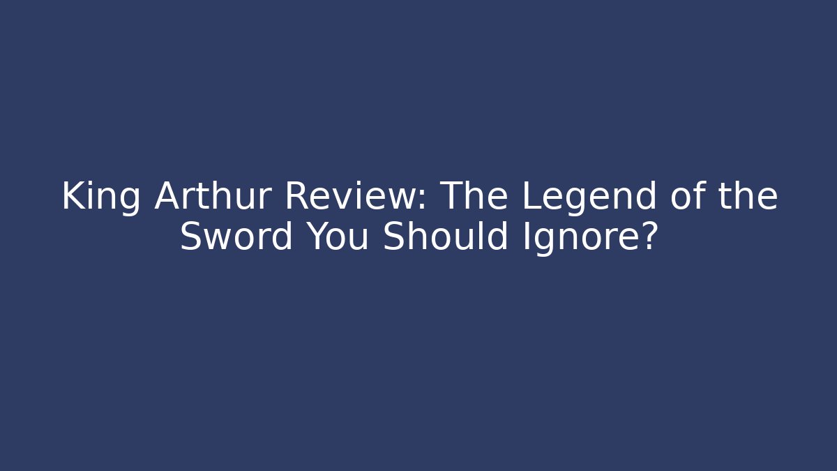 King Arthur Review: The Legend of the Sword You Should Ignore?