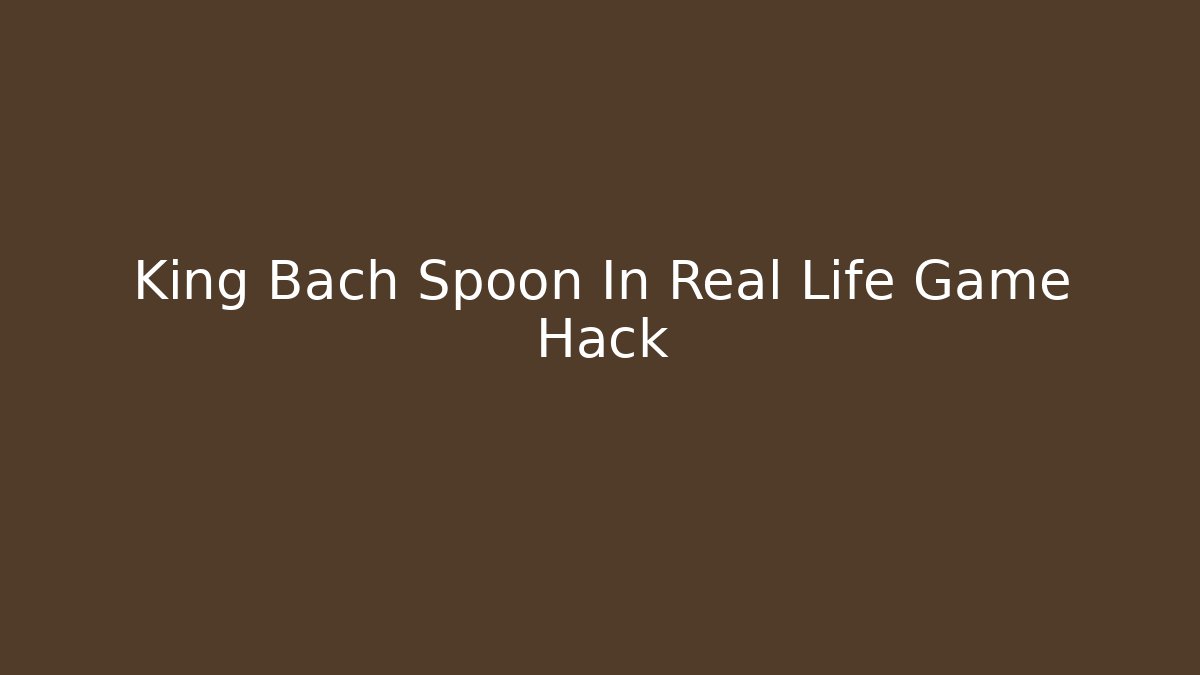 King Bach Spoon In Real Life Game Hack - Create More Assets