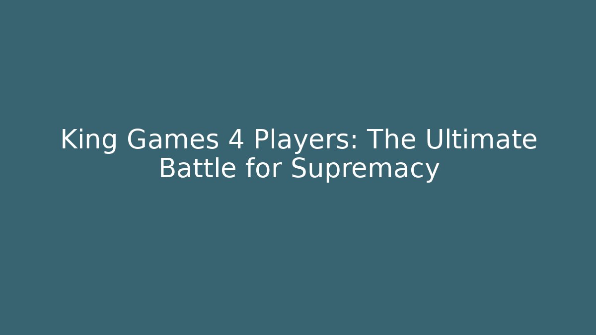 King Games 4 Players: The Ultimate Battle for Supremacy