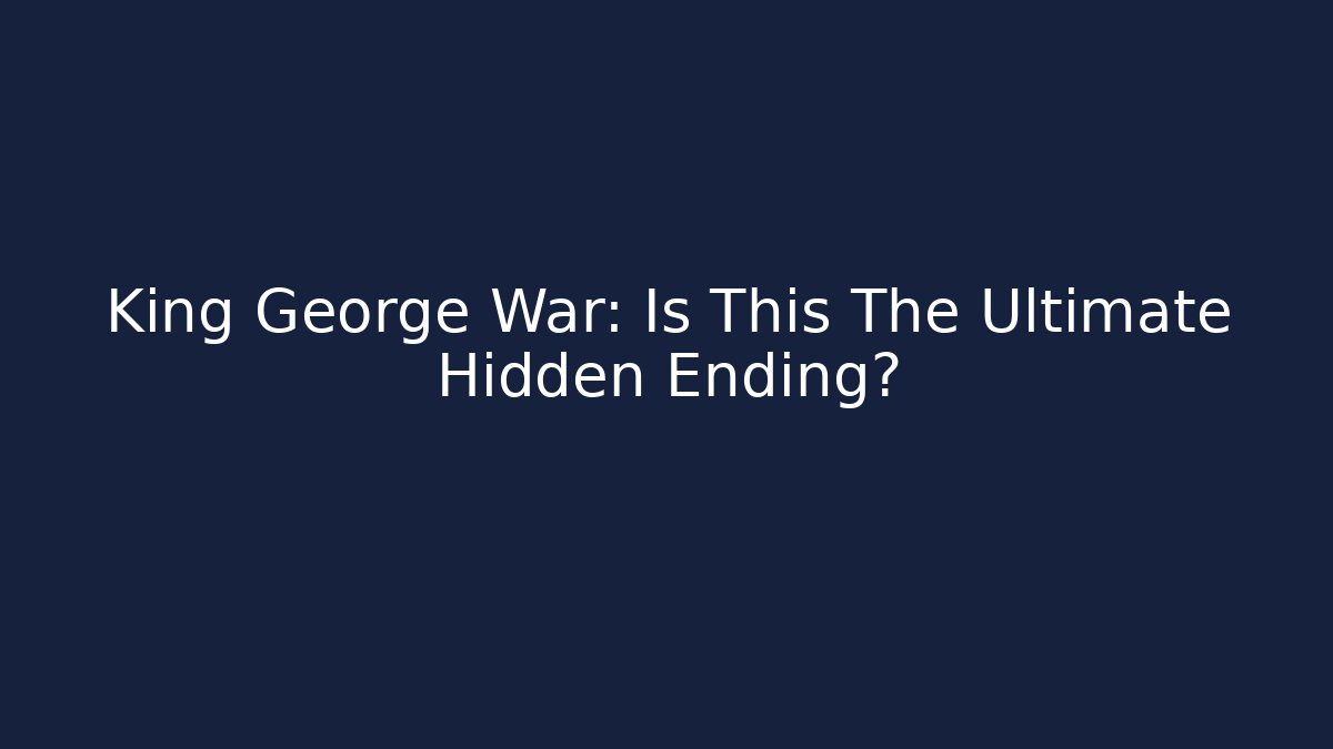 King George War: Is This The Ultimate Hidden Ending?