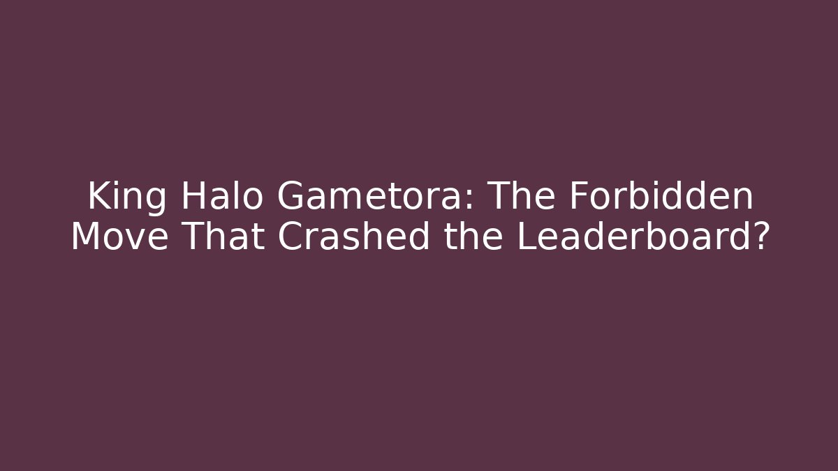 King Halo Gametora: The Forbidden Move That Crashed the Leaderboard?